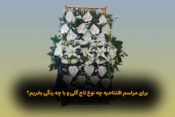 برای مراسم افتتاحیه چه نوع تاج گلی و با چه رنگی بخریم؟ 1