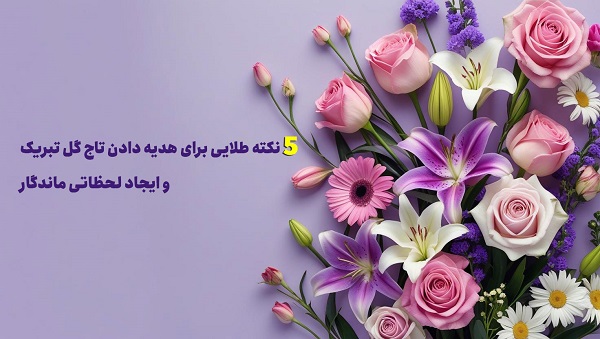 ۵ نکته طلایی برای هدیه دادن تاج گل تبریک و ایجاد لحظاتی ماندگار